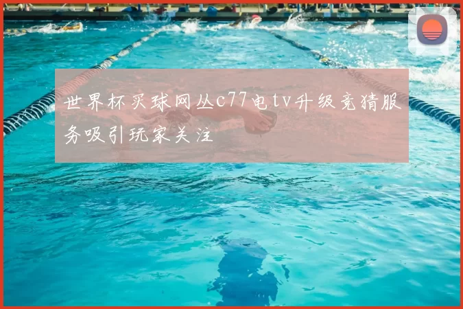 世界杯买球网丛c77电tv升级竞猜服务吸引玩家关注