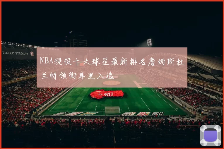 NBA现役十大球星最新排名詹姆斯杜兰特领衔库里入选