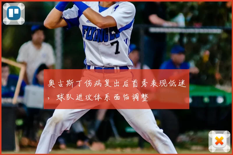 奥古斯丁伤病复出后首秀表现低迷，球队进攻体系面临调整