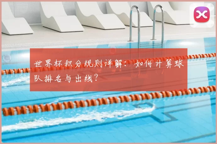 世界杯积分规则详解：如何计算球队排名与出线？