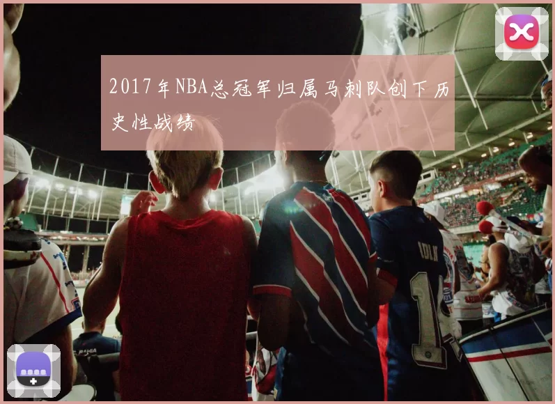 2017年NBA总冠军归属马刺队创下历史性战绩