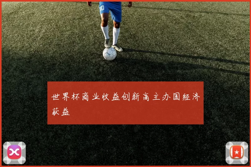 世界杯商业收益创新高主办国经济获益