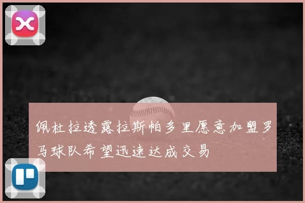佩杜拉透露拉斯帕多里愿意加盟罗马球队希望迅速达成交易