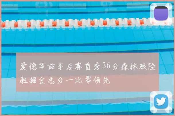 爱德华兹季后赛首秀36分森林狼险胜掘金总分一比零领先