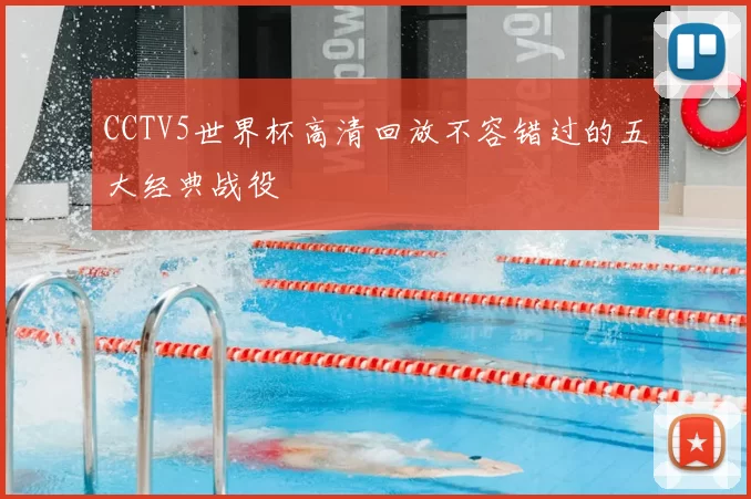 CCTV5世界杯高清回放不容错过的五大经典战役
