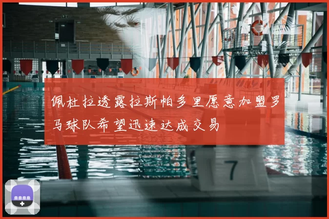 佩杜拉透露拉斯帕多里愿意加盟罗马球队希望迅速达成交易