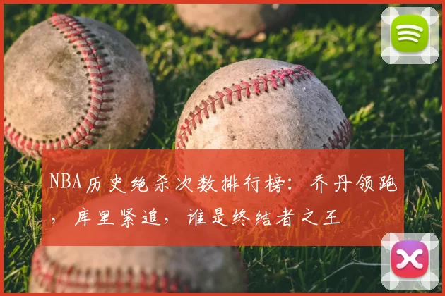 NBA历史绝杀次数排行榜：乔丹领跑，库里紧追，谁是终结者之王