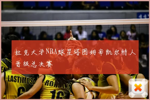 杜克大学NBA球星塔图姆率凯尔特人晋级总决赛