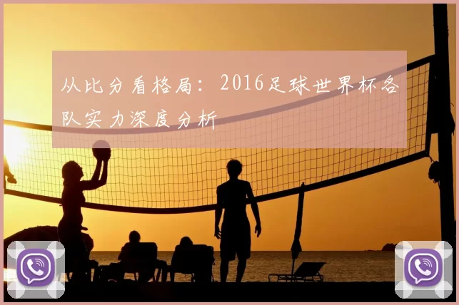 从比分看格局:2016足球世界杯各队实力深度分析