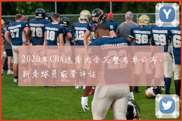 2020年CBA选秀大会完整名单公布，新秀球员前景评估
