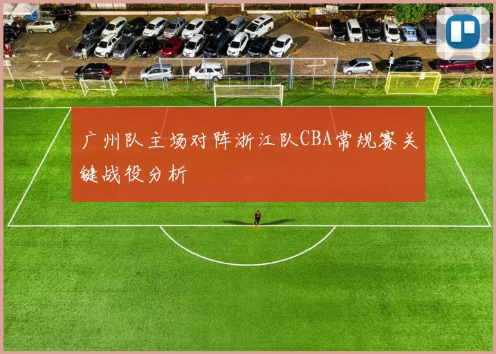 广州队主场对阵浙江队CBA常规赛关键战役分析
