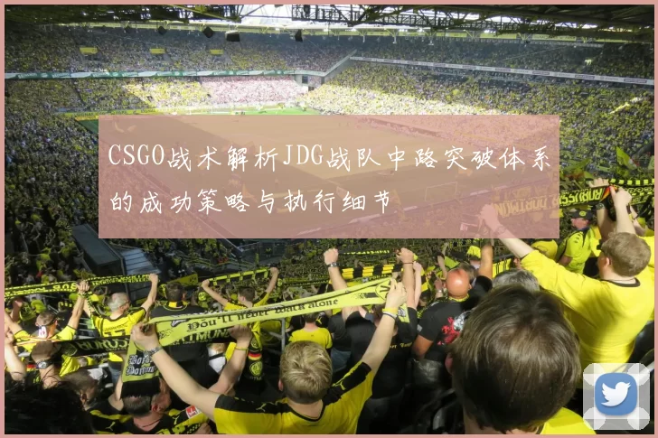 CSGO战术解析JDG战队中路突破体系的成功策略与执行细节