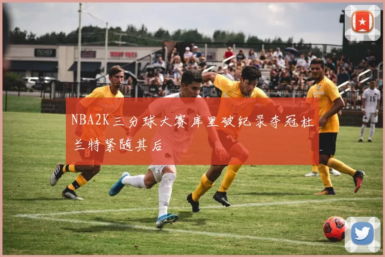 NBA2K三分球大赛库里破纪录夺冠杜兰特紧随其后