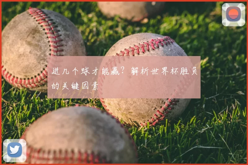 进几个球才能赢？解析世界杯胜负的关键因素