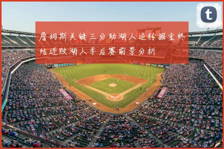 詹姆斯关键三分助湖人逆转掘金终结连败湖人季后赛前景分析