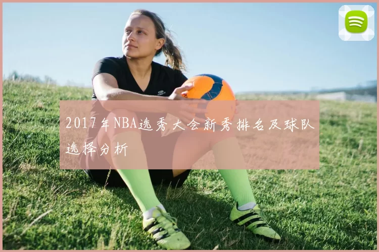 2017年NBA选秀大会新秀排名及球队选择分析