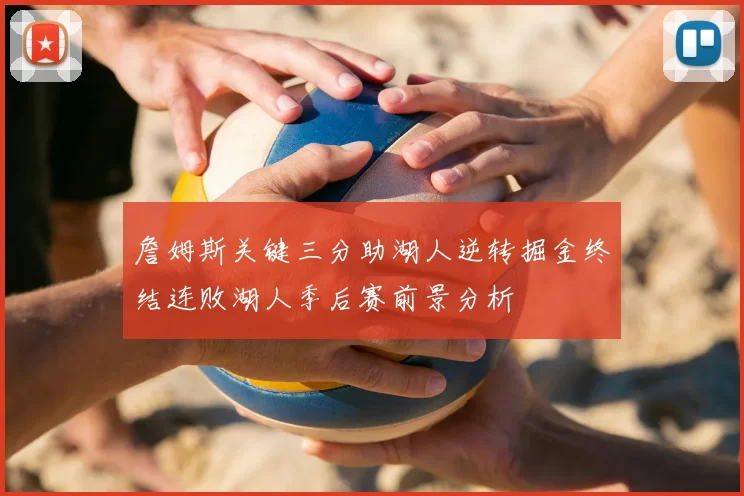 詹姆斯关键三分助湖人逆转掘金终结连败湖人季后赛前景分析