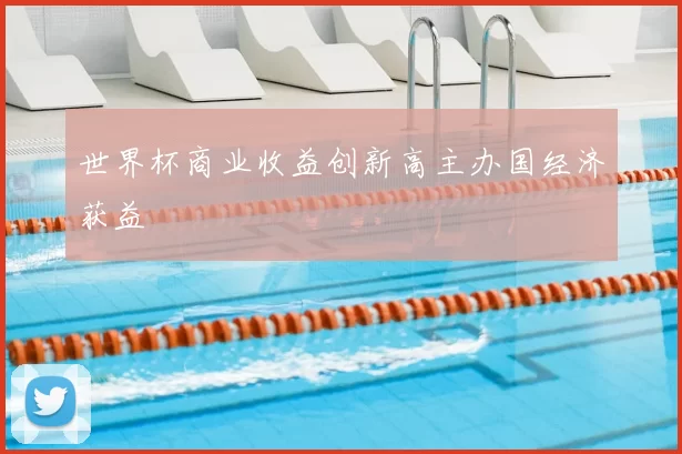 世界杯商业收益创新高主办国经济获益