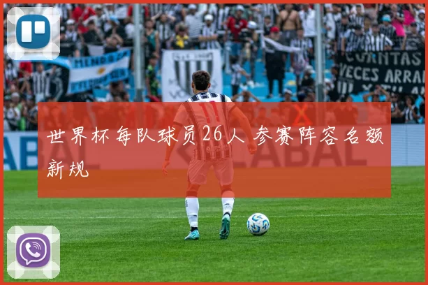 世界杯每队球员26人 参赛阵容名额新规