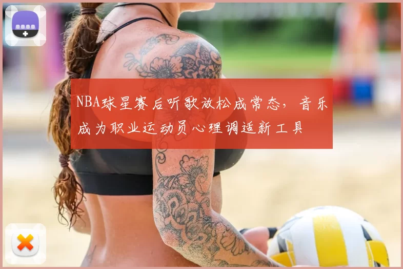 NBA球星赛后听歌放松成常态,音乐成为职业运动员心理调适新工具