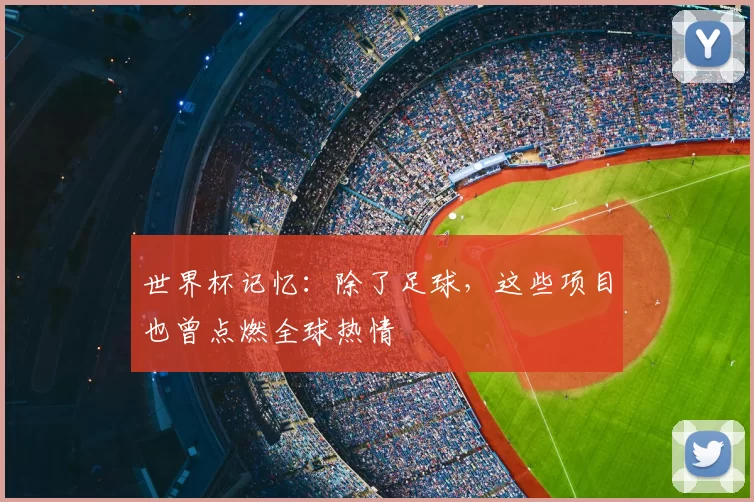 世界杯记忆:除了足球,这些项目也曾点燃全球热情