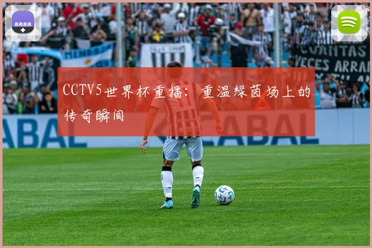 CCTV5世界杯重播：重温绿茵场上的传奇瞬间