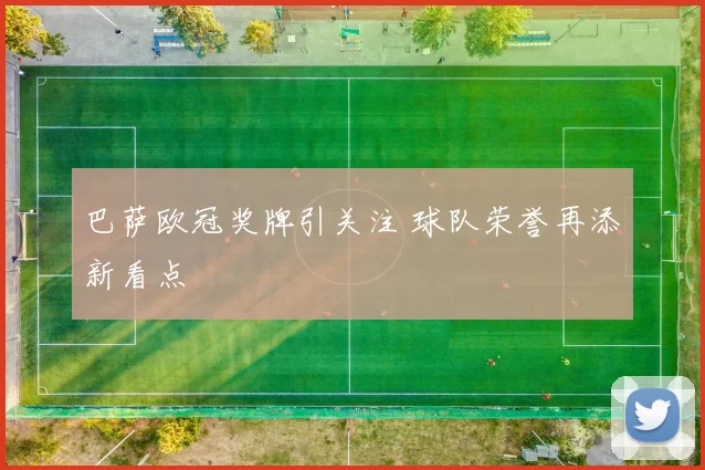 巴萨欧冠奖牌引关注 球队荣誉再添新看点