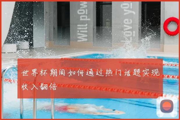 世界杯期间如何通过热门话题实现收入翻倍