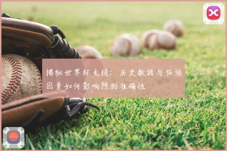 揭秘世界杯竞猜:历史数据与临场因素如何影响预测准确性