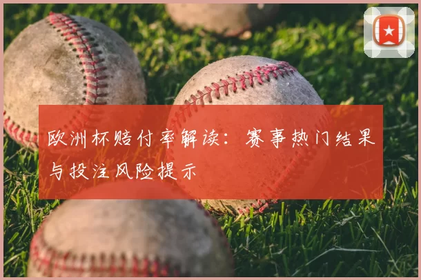 欧洲杯赔付率解读：赛事热门结果与投注风险提示