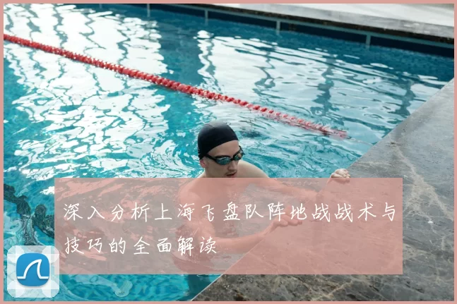 深入分析上海飞盘队阵地战战术与技巧的全面解读