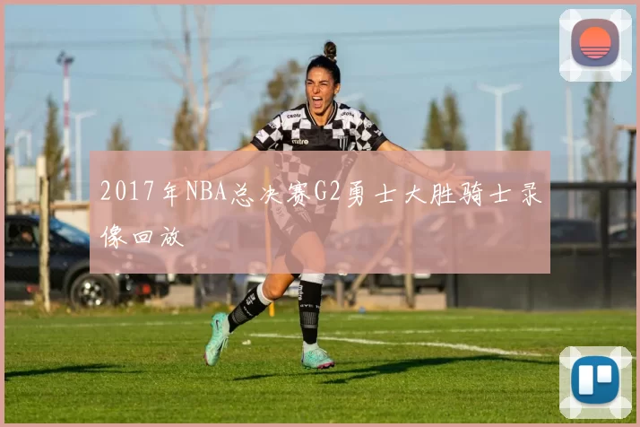 2017年NBA总决赛G2勇士大胜骑士录像回放