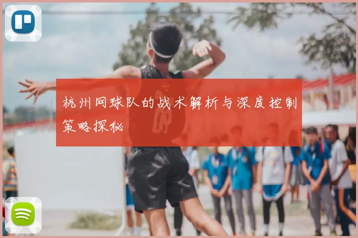 杭州网球队的战术解析与深度控制策略探秘