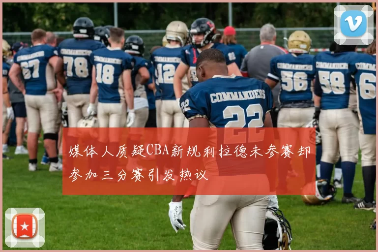 媒体人质疑CBA新规利拉德未参赛却参加三分赛引发热议